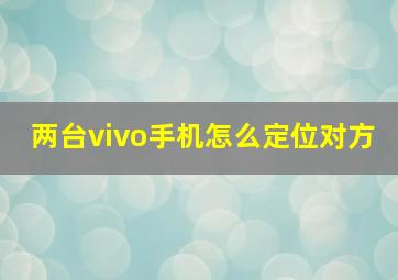 两台vivo手机怎么定位对方