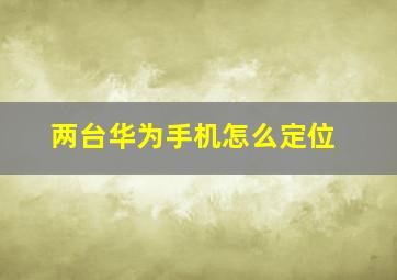 两台华为手机怎么定位