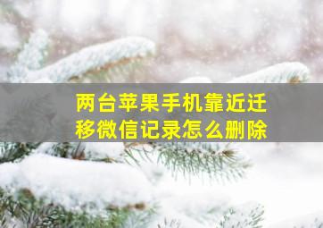 两台苹果手机靠近迁移微信记录怎么删除