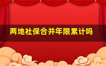 两地社保合并年限累计吗