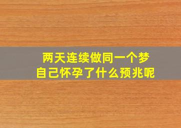 两天连续做同一个梦自己怀孕了什么预兆呢