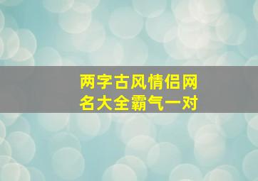 两字古风情侣网名大全霸气一对