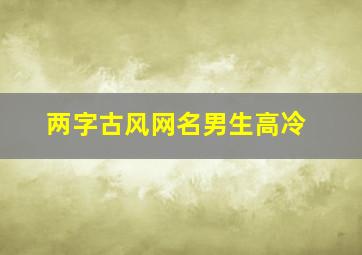 两字古风网名男生高冷