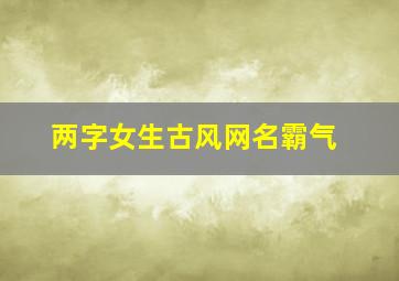 两字女生古风网名霸气