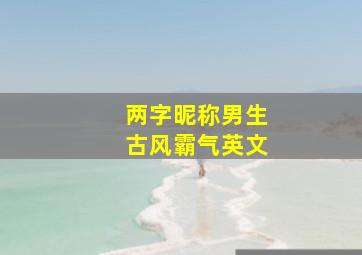 两字昵称男生古风霸气英文