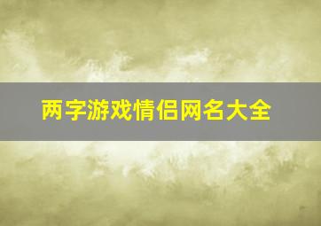 两字游戏情侣网名大全