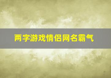 两字游戏情侣网名霸气