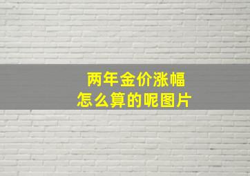 两年金价涨幅怎么算的呢图片