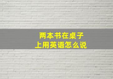 两本书在桌子上用英语怎么说