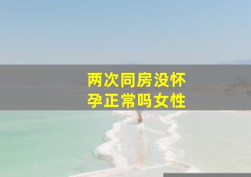 两次同房没怀孕正常吗女性