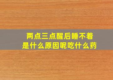 两点三点醒后睡不着是什么原因呢吃什么药