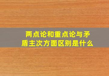 两点论和重点论与矛盾主次方面区别是什么