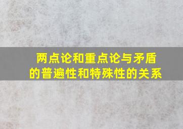 两点论和重点论与矛盾的普遍性和特殊性的关系