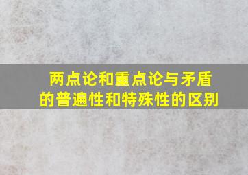 两点论和重点论与矛盾的普遍性和特殊性的区别