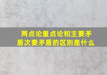 两点论重点论和主要矛盾次要矛盾的区别是什么