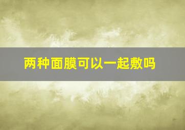 两种面膜可以一起敷吗