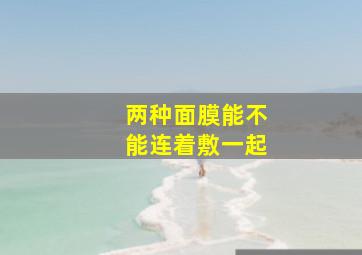 两种面膜能不能连着敷一起