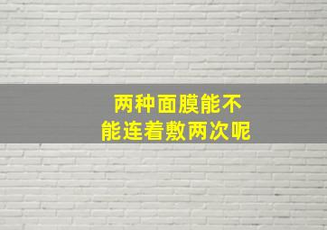 两种面膜能不能连着敷两次呢