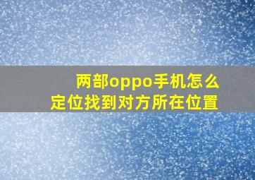 两部oppo手机怎么定位找到对方所在位置