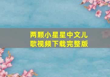 两颗小星星中文儿歌视频下载完整版