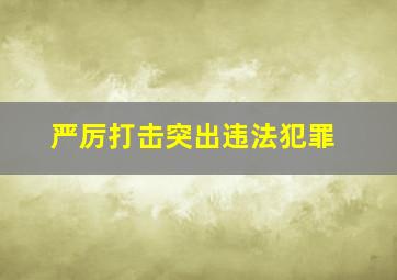 严厉打击突出违法犯罪