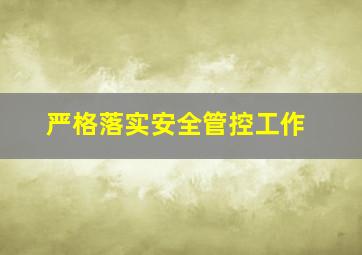 严格落实安全管控工作