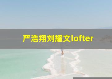 严浩翔刘耀文lofter