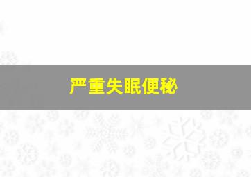 严重失眠便秘