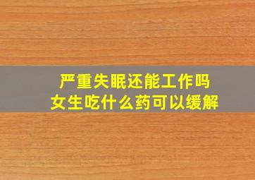 严重失眠还能工作吗女生吃什么药可以缓解