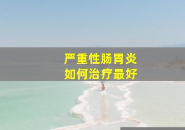 严重性肠胃炎如何治疗最好