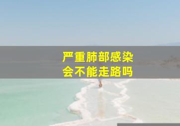 严重肺部感染会不能走路吗