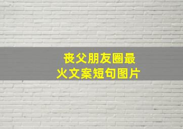 丧父朋友圈最火文案短句图片