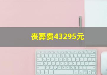 丧葬费43295元