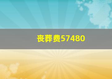 丧葬费57480