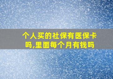 个人买的社保有医保卡吗,里面每个月有钱吗