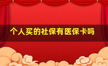 个人买的社保有医保卡吗