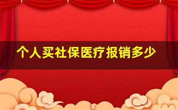 个人买社保医疗报销多少