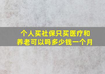 个人买社保只买医疗和养老可以吗多少钱一个月