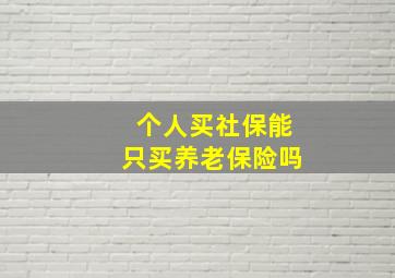 个人买社保能只买养老保险吗