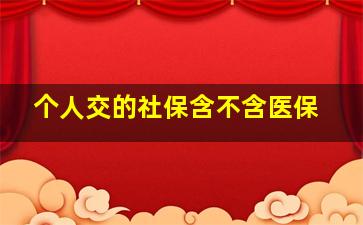 个人交的社保含不含医保