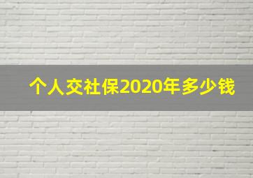 个人交社保2020年多少钱