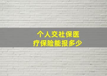 个人交社保医疗保险能报多少