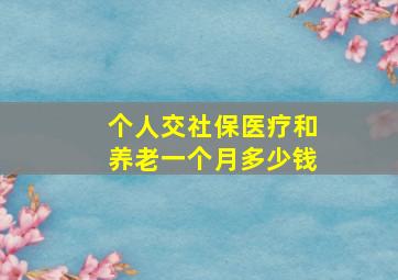 个人交社保医疗和养老一个月多少钱