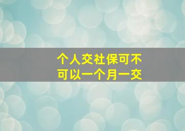 个人交社保可不可以一个月一交