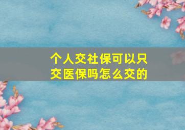 个人交社保可以只交医保吗怎么交的