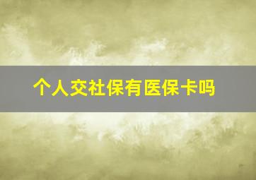 个人交社保有医保卡吗