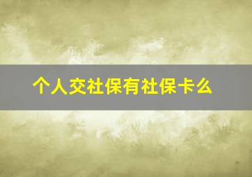 个人交社保有社保卡么