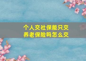 个人交社保能只交养老保险吗怎么交