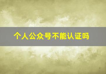 个人公众号不能认证吗