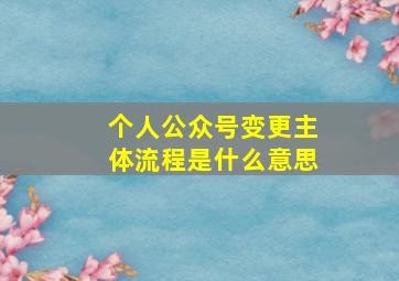 个人公众号变更主体流程是什么意思